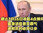 截止3月26日凌晨4点俄乌紧急消息，普京霸气通知北约：必须让步！