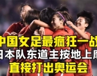 中国女足最疯狂一战，把日本队东道主按地上摩擦，直接打出奥运会